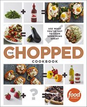 Cover art for The Chopped Cookbook: Use What You've Got to Cook Something Great