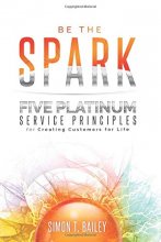 Cover art for Be the Spark: Five Platinum Service Principles for Creating Customers for Life