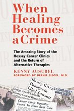 Cover art for When Healing Becomes a Crime: The Amazing Story of the Hoxsey Cancer Clinics and the Return of Alternative Therapies
