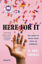 Cover art for Here for It: Or, How to Save Your Soul in America; Essays