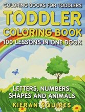 Cover art for Coloring Books for Toddlers: 100 Images of Letters, Numbers, Shapes, and Key Concepts for Early Childhood Learning, Preschool Prep, and Success at ... for Kids Ages 1-3) (Toddler Coloring Books)