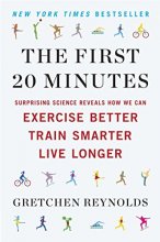 Cover art for The First 20 Minutes: Surprising Science Reveals How We Can Exercise Better, Train Smarter, Live Longe r