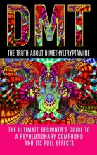 Cover art for DMT: The Truth About Dimethyltryptamine: The Ultimate Beginner's Guide To A Revolutionary Compound And Its Full Effects (DMT, Psychedelics, Ayahuasca)
