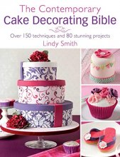 Cover art for The Contemporary Cake Decorating Bible: Over 150 Techniques and 80 Stunning Projects