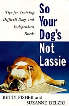 Cover art for So Your Dog's Not Lassie: Tips for Training Difficult Dogs and Independent Breeds