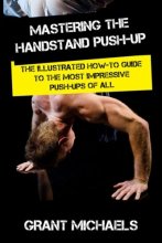 Cover art for Mastering the Handstand Push-up: The Illustrated How-to Guide to the Most Impressive Push-Ups of All (Feats of Strength Series)
