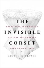 Cover art for The Invisible Corset: Break Free from Beauty Culture and Embrace Your Radiant Self