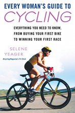 Cover art for Every Woman's Guide to Cycling: Everything You Need to Know, From Buying Your First Bike to Winning Your First Race