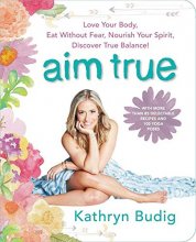 Cover art for Aim True: Love Your Body, Eat Without Fear, Nourish Your Spirit, Discover True Balance!