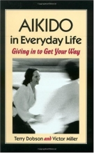 Cover art for Aikido in Everyday Life: Giving In to Get Your Way Second Edition