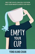 Cover art for Empty Your Cup: Why We Have Low Self-Esteem and How Mindfulness Can Help (Self-Compassion) (Volume 1)