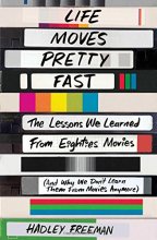Cover art for Life Moves Pretty Fast: The Lessons We Learned from Eighties Movies (and Why We Don't Learn Them from Movies Anymore)