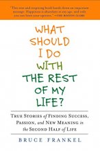 Cover art for What Should I Do with the Rest of My Life?: True Stories of Finding Success, Passion, and New Meaning in the Second Half of Life