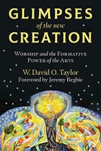 Cover art for Glimpses of the New Creation: Worship and the Formative Power of the Arts