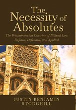 Cover art for The Necessity of Absolutes: The Westminsterian Doctrine of Biblical Law Defined, Defended, and Applied