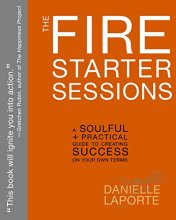 Cover art for The Fire Starter Sessions: A Soulful + Practical Guide to Creating Success on Your Own Terms