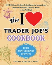 Cover art for The I Love Trader Joe's Cookbook: 10th Anniversary Edition: 150 Delicious Recipes Using Favorite Ingredients from the Greatest Grocery Store in the World (Unofficial Trader Joe's Cookbooks)