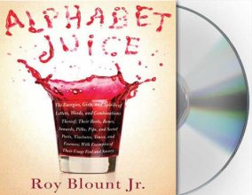 Cover art for Alphabet Juice: The Energies, Gists, and Spirits of Letters, Words, and Combinations Thereof; Their Roots, Bones, Innards, Piths, Pips, and Secret ... With Examples of Their Usage Foul and Savory