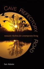 Cover art for Cave, Refectory, Road: Monastic Rhythms for Contemporary Living