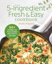 Cover art for The 5-Ingredient Fresh and Easy Cookbook: 90+ Recipes For Busy People Who Love to Eat Well