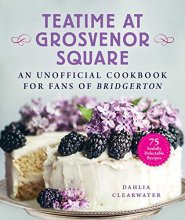 Cover art for Teatime at Grosvenor Square: An Unofficial Cookbook for Fans of Bridgerton―75 Sinfully Delectable Recipes