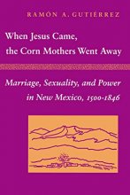 Cover art for When Jesus Came, the Corn Mothers Went Away: Marriage, Sexuality, and Power in New Mexico, 1500-1846