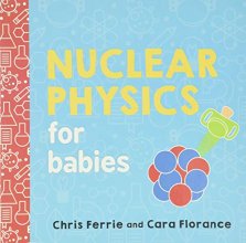 Cover art for Nuclear Physics for Babies: A Simple Introduction to the Nucleus of an Atom from the #1 Science Author for Kids (STEM and Science Gift for Scientists) (Baby University)