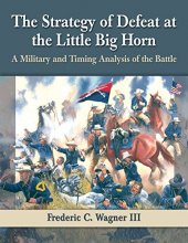 Cover art for The Strategy of Defeat at the Little Big Horn: A Military and Timing Analysis of the Battle