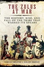 Cover art for The Zulus at War: The History, Rise, and Fall of the Tribe That Washed Its Spears