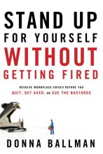 Cover art for Stand Up For Yourself Without Getting Fired: Resolve Workplace Crises Before You Quit, Get Axed or Sue the Bastards