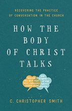 Cover art for How the Body of Christ Talks: Recovering the Practice of Conversation in the Church