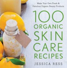 Cover art for 100 Organic Skin Care Recipes: Make Your Own Fresh and Fabulous Organic Beauty Products