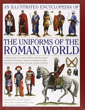 Cover art for An Illustrated Encyclopedia of the Uniforms of the Roman World: A Detailed Study of the Armies of Rome and Their Enemies, Including the Etruscans, ... Gauls, Huns, Sassaids, Persians and Turks