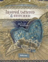 Cover art for Layered, Tattered and Stitched: A Fabric Art Workshop