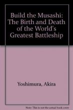 Cover art for Build the Musashi: The Birth and Death of the World's Greatest Battleship