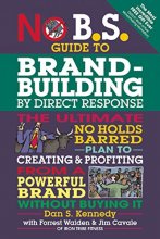 Cover art for No B.S. Guide to Brand-Building by Direct Response: The Ultimate No Holds Barred Plan to Creating and Profiting from a Powerful Brand Without Buying It