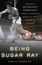 Cover art for Being Sugar Ray: The Life of Sugar Ray Robinson, America's Greatest Boxer and the First Celebrity Athlete