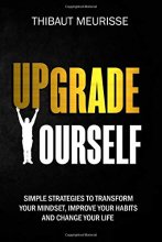 Cover art for Upgrade Yourself: Simple Strategies to Transform Your Mindset, Improve Your Habits and Change Your Life