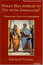 Cover art for What Has Athens to Do with Jerusalem?: Timaeus and Genesis in Counterpoint (Thomas Spencer Jerome Lectures)