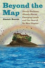 Cover art for Beyond the Map: Unruly Enclaves, Ghostly Places, Emerging Lands and Our Search for New Utopias