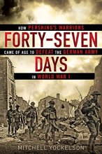 Cover art for Forty-Seven Days: How Pershing's Warriors Came of Age to Defeat the German Army in World War I
