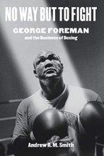 Cover art for No Way but to Fight: George Foreman and the Business of Boxing (Terry and Jan Todd Series on Physical Culture and Sports)