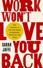 Cover art for Work Won't Love You Back: How Devotion to Our Jobs Keeps Us Exploited, Exhausted, and Alone