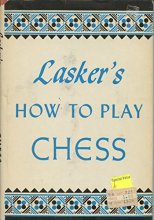 Cover art for Lasker's How to Play Chess: An Elementary Text Book for Beginners, Which Teaches Chess By a New, Easy and Comprehensive Method