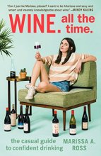 Cover art for Wine. All the Time.: The Casual Guide to Confident Drinking