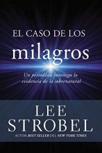 Cover art for El caso de los milagros: Un periodista investiga la evidencia de lo sobrenatural (Spanish Edition)