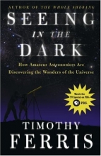 Cover art for Seeing in the Dark: How Amateur Astronomers Are Discovering the Wonders of the Universe