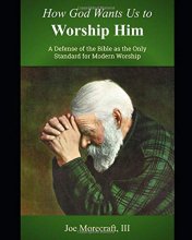 Cover art for How God Wants Us to Worship Him: A Defense of the Bible as the Only Standard for Modern Worship