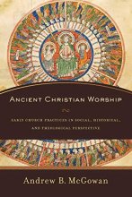 Cover art for Ancient Christian Worship: Early Church Practices in Social, Historical, and Theological Perspective