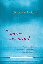 Cover art for The Wave in the Mind: Talks and Essays on the Writer, the Reader, and the Imagination